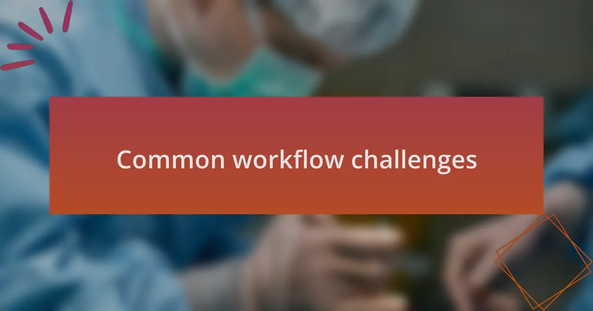 Common workflow challenges