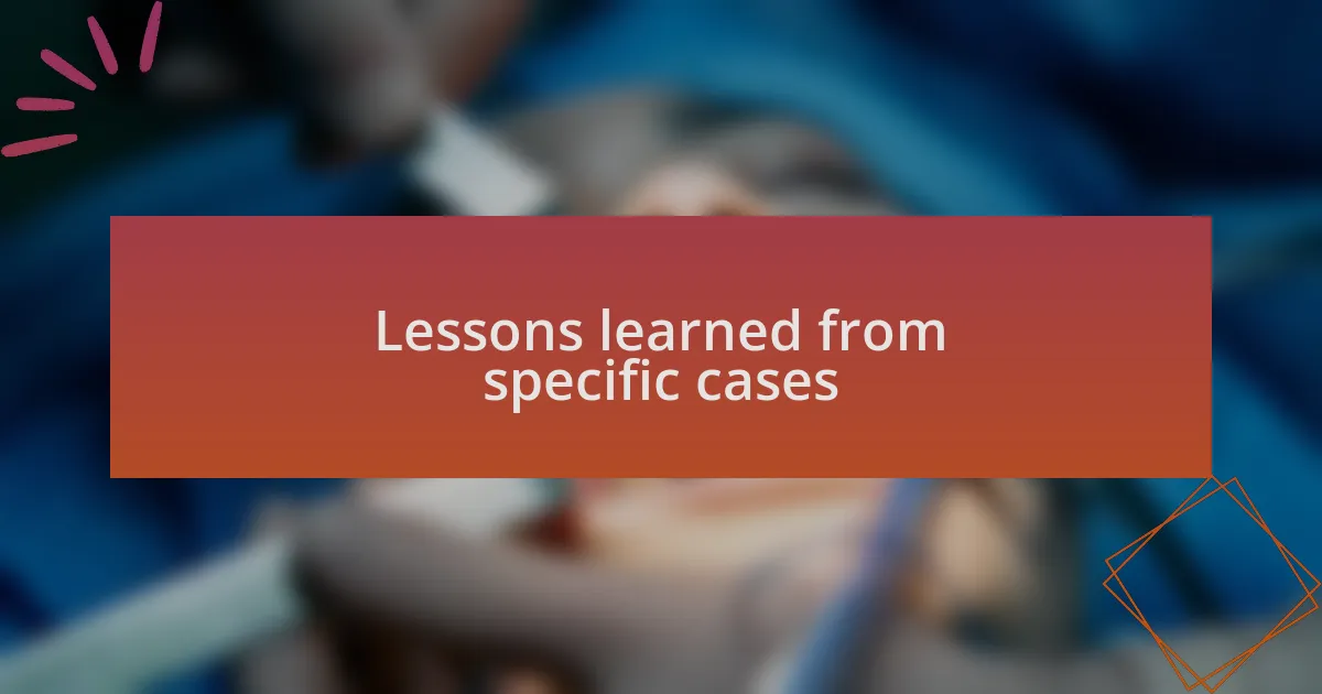 Lessons learned from specific cases