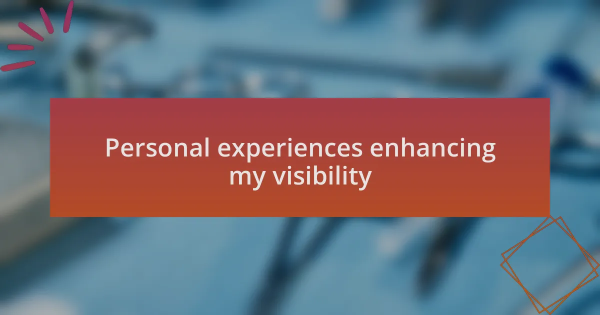 Personal experiences enhancing my visibility