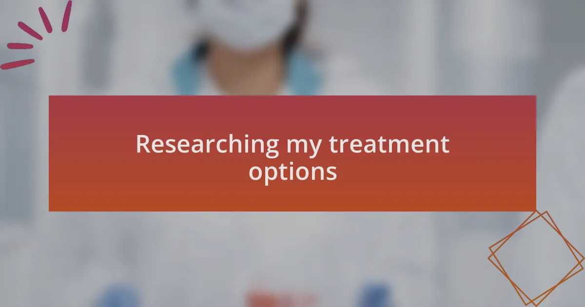 Researching my treatment options